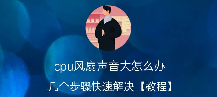 cpu风扇声音大怎么办 几个步骤快速解决【教程】